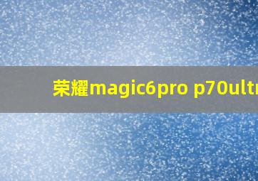 荣耀magic6pro p70ultra